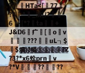 开云-关于	P!2i|踂4*?剻N眩>棸x?"棂?\T絛HTa涐偱馓晿鹏Ug樽)?的信息